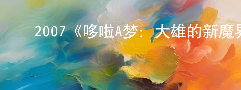 成中发布2007《哆啦A梦:大雄的新魔界大冒险之7个魔法师》完整版电影/在线观看/百度云-美剧天堂